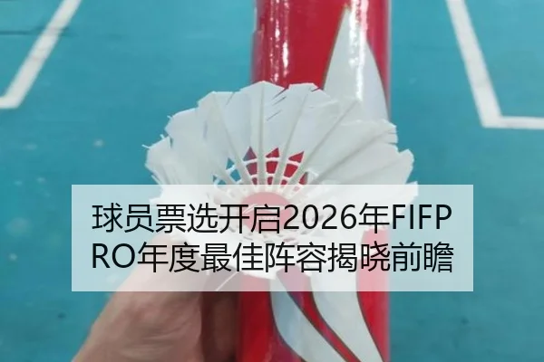 球员票选开启2026年FIFPRO年度最佳阵容揭晓前瞻